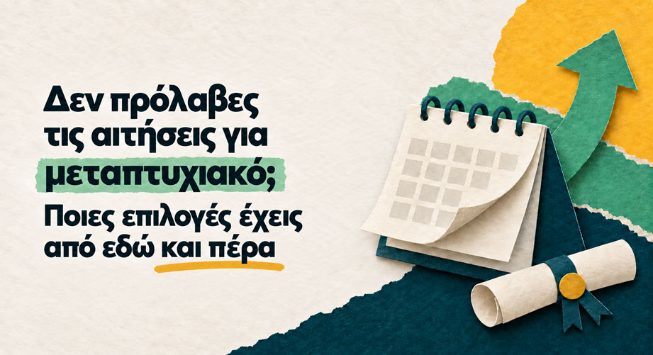 Δεν πρόλαβες τις αιτήσεις για μεταπτυχιακό; Ποιες επιλογές έχεις από εδώ και πέρα
